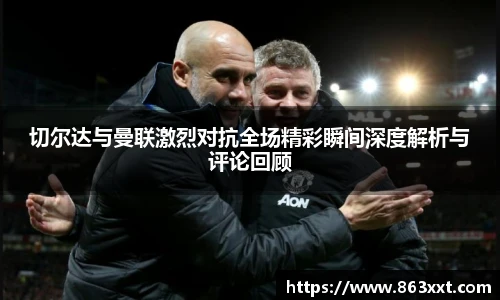 切尔达与曼联激烈对抗全场精彩瞬间深度解析与评论回顾