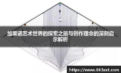 加莱诺艺术世界的探索之旅与创作理念的深刻启示解析