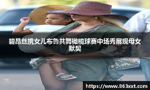 碧昂丝携女儿布鲁共舞橄榄球赛中场秀展现母女默契