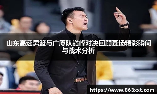 山东高速男篮与广厦队巅峰对决回顾赛场精彩瞬间与战术分析