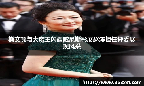 非凡国际斯文顿与大魔王闪耀威尼斯影展赵涛担任评委展现风采